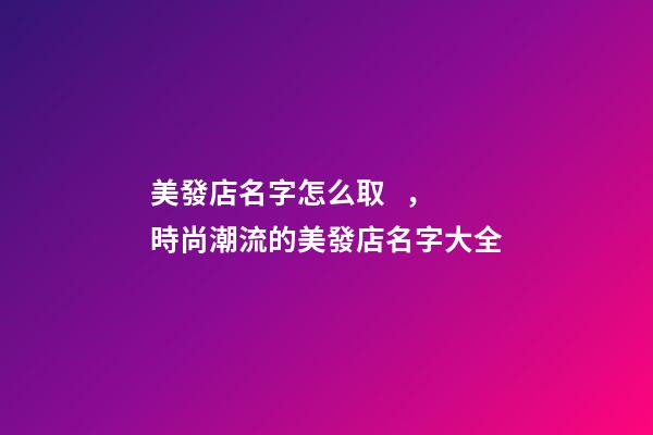 美發店名字怎么取，時尚潮流的美發店名字大全